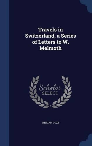 Travels in Switzerland, a Series of Letters to W. Melmoth
