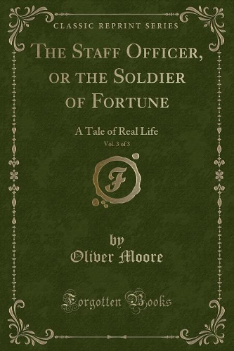 The Staff Officer, or the Soldier of Fortune, Vol. 3 of 3: A Tale of Real Life (Classic Reprint)