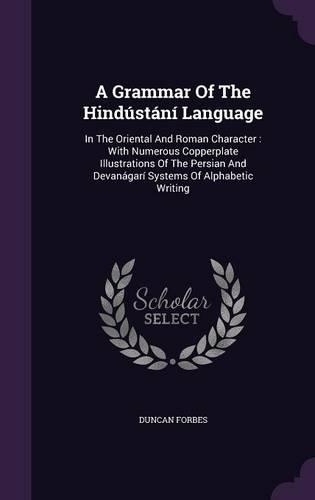 A Grammar Of The Hindústání Language: In The Oriental And Roman Character: With Numerous Copperplate Illustrations Of The Persian And Devanágarí Systems Of Alphabetic Writing(English)