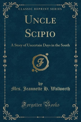 Uncle Scipio: A Story of Uncertain Days in the South (Classic Reprint)