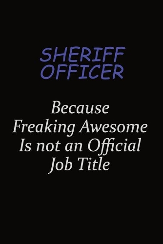 Sheriff Officer Because Freaking Awesome Is Not An Official Job Title