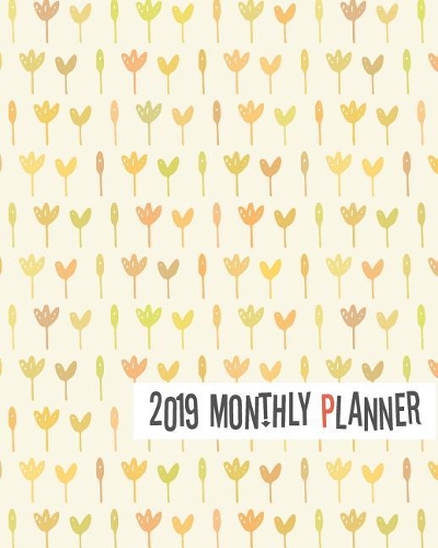 2019 Monthly Planner: Yearly Monthly Weekly 12 Months 365 Days Planner, Calendar Schedule, Appointment, Agenda, Meeting