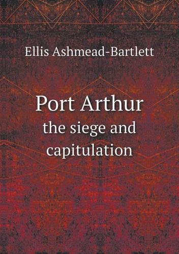 Port Arthur the siege and capitulation