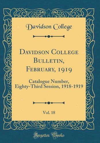Davidson College Bulletin, February, 1919, Vol. 18: Catalogue Number, Eighty-Third Session, 1918-1919 (Classic Reprint)