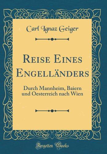 Reise Eines Engelländers: Durch Mannheim, Baiern und Oesterreich nach Wien (Classic Reprint)