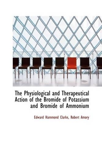 The Physiological and Therapeutical Action of the Bromide of Potassium and Bromide of Ammonium: (English)