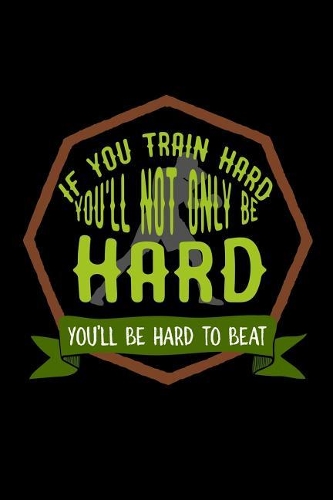 If you train hard, you'll not only be hard. You'll be hard to beat