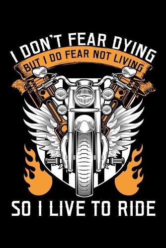 I Don't Fear Dying But I Do Fear Not Living So I Live to Ride