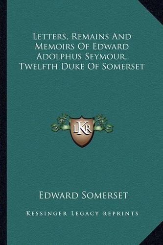 Letters, Remains And Memoirs Of Edward Adolphus Seymour, Twelfth Duke Of Somerset