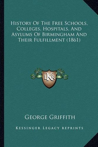 History Of The Free Schools, Colleges, Hospitals, And Asylums Of Birmingham And Their Fulfillment (1861): (English)