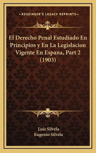 El Derecho Penal Estudiado En Principios y En La Legislacion Vigente En Espana, Part 2 (1903)