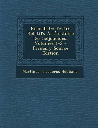 Recueil de Textes Relatifs A L'Histoire Des Seljoucides, Volumes 1-2 - Primary Source Edition: (French)