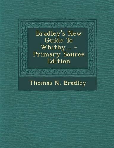 Bradley's New Guide to Whitby... - Primary Source Edition: (English)
