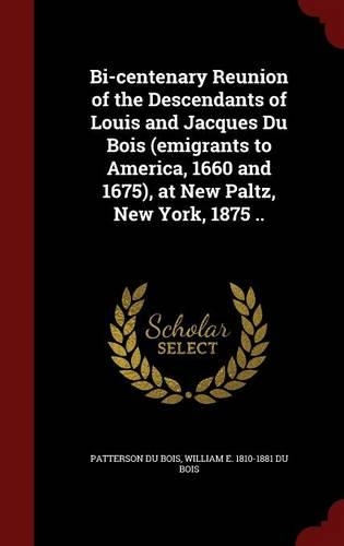 Bi-Centenary Reunion of the Descendants of Louis and Jacques Du Bois (Emigrants to America, 1660 and 1675), at New Paltz, New York, 1875 ..