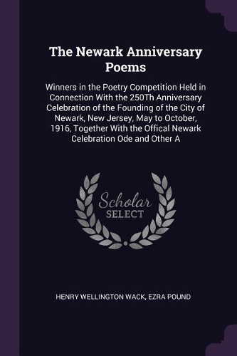 The Newark Anniversary Poems: Winners in the Poetry Competition Held in Connection With the 250Th Anniversary Celebration of the Founding of the City of Newark, New Jersey, May t