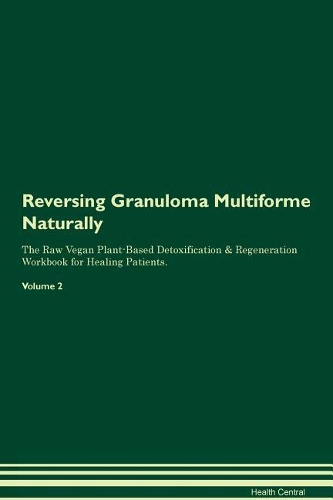 Reversing Granuloma Multiforme Naturally The Raw Vegan Plant-Based Detoxification & Regeneration Workbook for Healing Patients. Volume 2