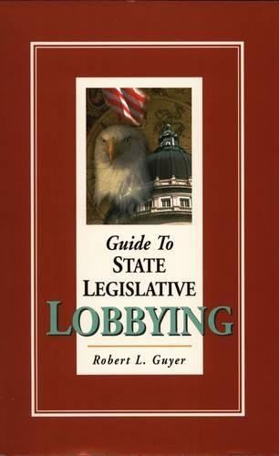 Guide to State Legislative Lobbying  3rd ed.