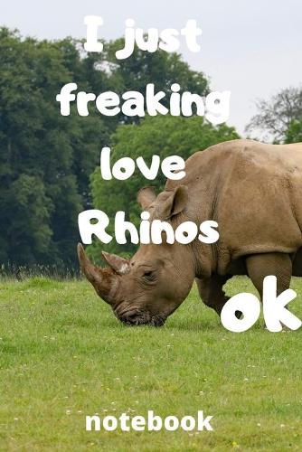 I Just Freaking Love rhinos ok notebook