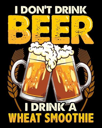 I Don't Drink Beer I Drink A Wheat Smoothie
