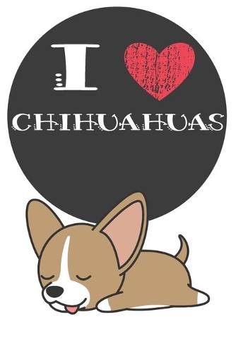 I Heart Chihuahuas: Cute Chihuahua Dog Lover Journal / Notebook / Diary Perfect for Birthday Card Present or Christmas Gift Great for kids, Teens or Students Show Your 