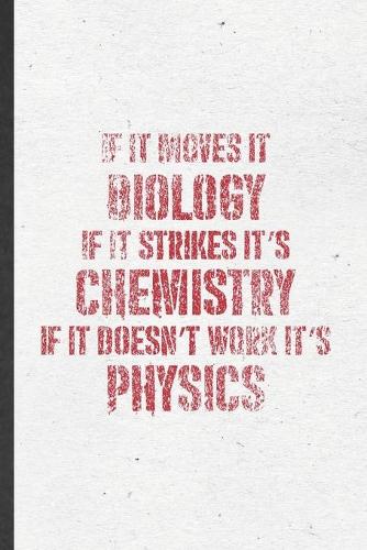 If It Moves It Biology If It Strikes It's Chemistry If It Doesn't Work It's Physics
