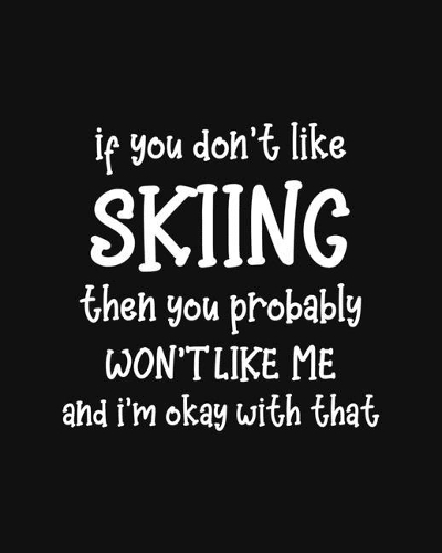 If You Don't Like Skiing Then You Probably Won't Like Me and I'm OK With That