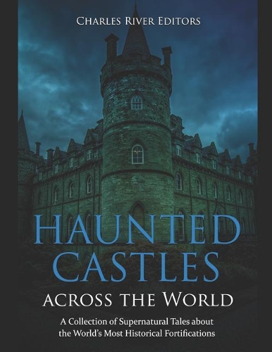 Haunted Castles across the World: A Collection of Supernatural Tales about the World's Most Historical Fortifications