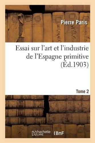 Essai Sur l'Art Et l'Industrie de l'Espagne Primitive Tome 2: (Savoirs Et Traditions)