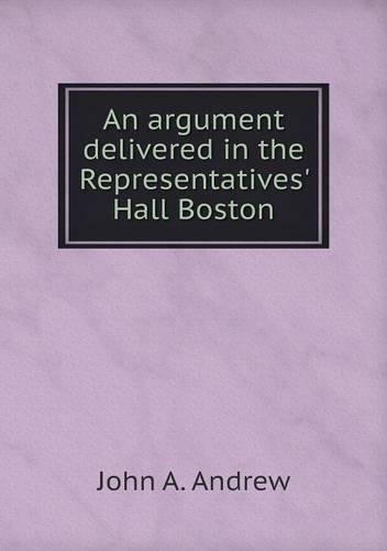 An argument delivered in the Representatives' Hall Boston