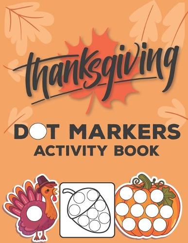 Dot Markers Activity Book: Dot Coloring Book For Kids Thanksgiving Gifts for Toddlers Preschool Kindergarten
