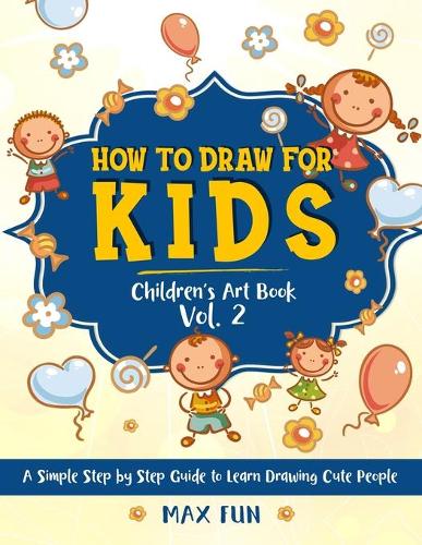 How to Draw for Kids: A Simple Step by Step Guide to Learn Drawing Cute People (Children's Art Book Vol. 2)(2 Children's Drawing Books)