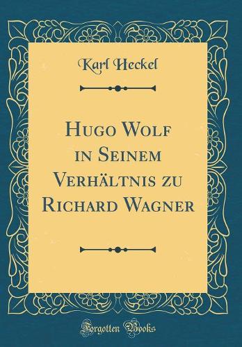 Hugo Wolf in Seinem Verhältnis zu Richard Wagner (Classic Reprint)