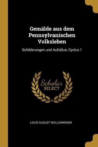 Gemälde aus dem Pennsylvanischen Volksleben: Schilderungen und Aufsätze, Cyclus 1