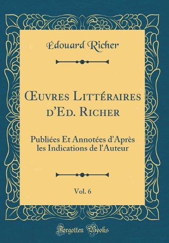 uvres Littéraires d'Ed. Richer, Vol. 6: Publiées Et Annotées d'Après les Indications de l'Auteur (Classic Reprint)