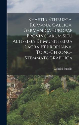 Rhaetia Ethrusca, Romana, Gallica, Germanica Europae Provinciarum Situ Altissima Et Munitissima Sacra Et Prophana, Topo-Chrono-Stemmatographica