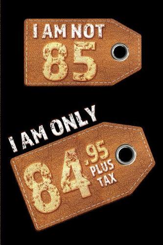 I am not 85 I am only 84.95 plus tax: Blank Lined 6x9 Funny Journal / Notebook as a Perfect Birthday Party Gag Gift for the 85 year old. Great gift for Holidays like Christmas, Father's 