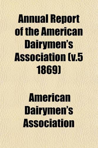 Annual Report of the American Dairymen's Association (V.5 1869)