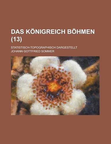 Das Konigreich Bohmen; Statistisch-Topographisch Dargestellt (13 )
