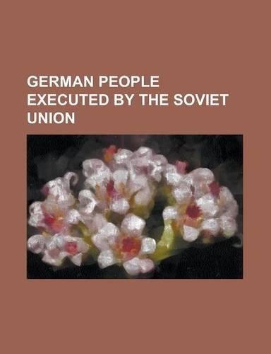 German People Executed by the Soviet Union: Adolf Hamann, Alexandra Feodorovna (Alix of Hesse), Alfred Saalwachter, Arno Esch, Catherine Schneider, Er(English)