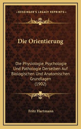 Die Orientierung: Die Physiologie, Psychologie Und Pathologie Derselben Auf Biologischen Und Anatomischen Grundlagen (1902)