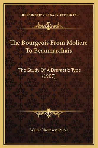 The Bourgeois From Moliere To Beaumarchais: The Study Of A Dramatic Type (1907)(English)