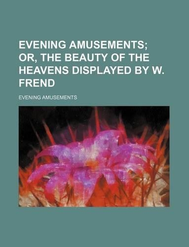 Evening Amusements; Or, the Beauty of the Heavens Displayed by W. Frend