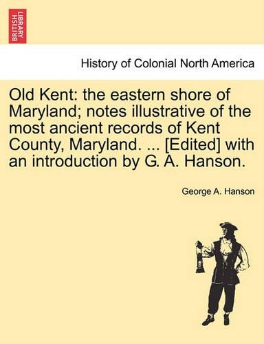 Old Kent: The Eastern Shore of Maryland; Notes Illustrative of the Most Ancient Records of Kent County, Maryland. ... [Edited] with an Introduction by G. A. H(English)