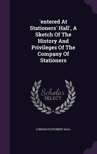'entered At Stationers' Hall', A Sketch Of The History And Privileges Of The Company Of Stationers: (English)