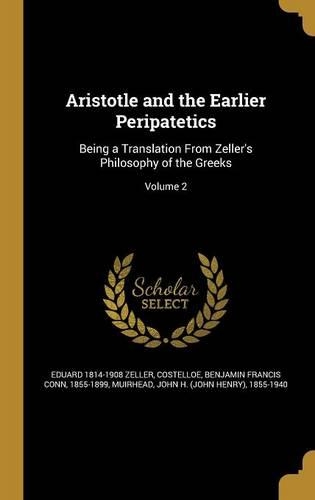 Aristotle and the Earlier Peripatetics: Being a Translation From Zeller's Philosophy of the Greeks; Volume 2