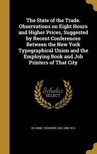 The State of the Trade. Observations on Eight Hours and Higher Prices, Suggested by Recent Conferences Between the New York Typographical Union and the Employing Book and Job Printers of That City