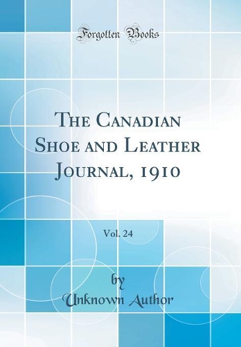The Canadian Shoe and Leather Journal, 1910, Vol. 24 (Classic Reprint)