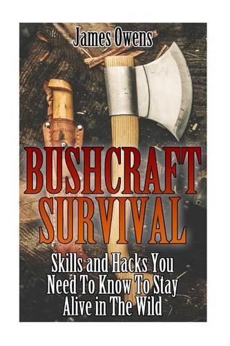 Bushcraft Survival: Skills and Hacks You Need to Know to Stay Alive in the Wild: (Critical Survival Skills, Bushcraft)(English)