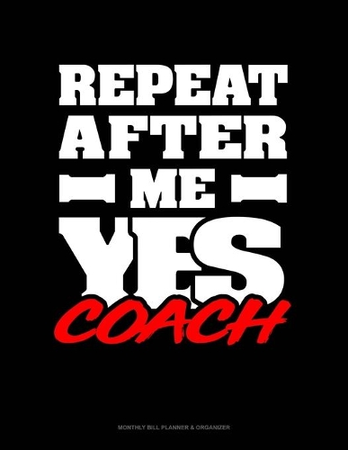 Repeat After Me Yes Coach: Monthly Bill Planner & Organizer(1724 Monthly Bill Planner & Organizer)