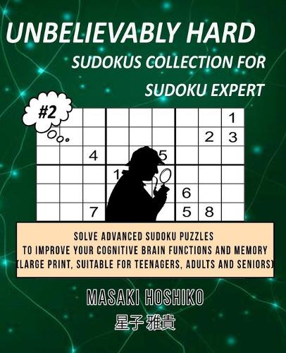 Unbelievably Hard Sudokus Collection for Sudoku Expert #2: Solve Advanced Sudoku Puzzles To Improve Your Cognitive Brain Functions And Memory (Large Print, Suitable For Teenagers, Adults And Seniors)